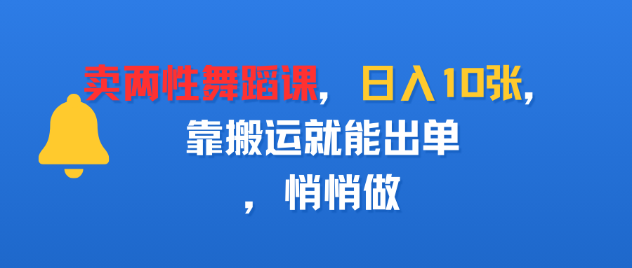 卖两性舞蹈课，日入10张，靠搬运就能出单，悄悄做网创吧-网创项目资源站-副业项目-创业项目-搞钱项目恒杨云站