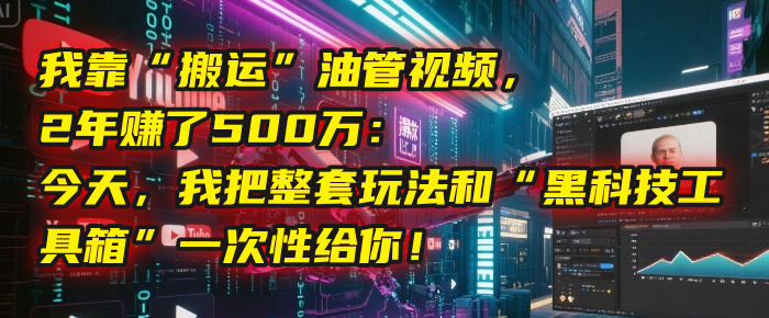 我靠“搬运”油管视频，2年赚了500万：今天，我把整套玩法和“黑科技工具箱”一次性给你！网创吧-网创项目资源站-副业项目-创业项目-搞钱项目恒杨云站