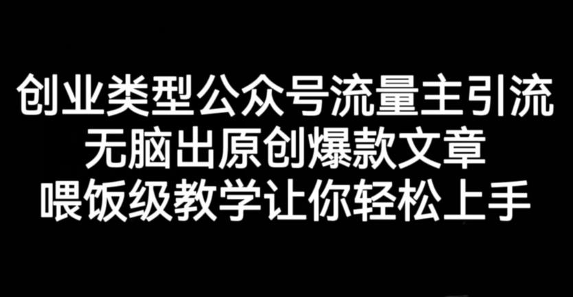 创业类型公众号流量主引流项目，无脑出原创爆款文章，喂饭级教学让你轻松上手【揭秘】网创吧-网创项目资源站-副业项目-创业项目-搞钱项目恒杨云站
