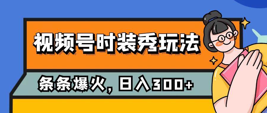 视频号时装秀玩法，条条流量2W+，保姆级教学，每天5分钟收入300+网创吧-网创项目资源站-副业项目-创业项目-搞钱项目恒杨云站