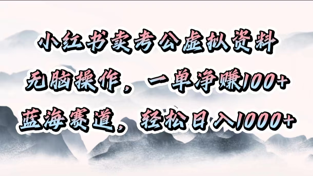 小红书卖考公虚拟资料，无脑操作，一单净赚100+，蓝海赛道，轻松日入1000+网创吧-网创项目资源站-副业项目-创业项目-搞钱项目恒杨云站