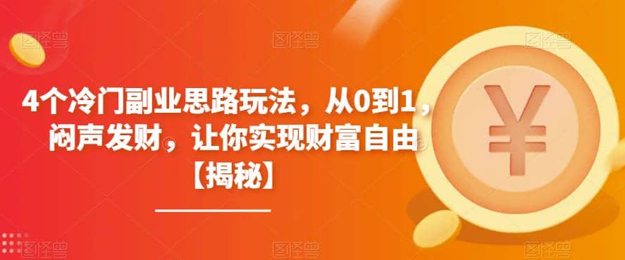 4个冷门副业思路玩法，从0到1，闷声发财，让你实现财富自由【揭秘】网创吧-网创项目资源站-副业项目-创业项目-搞钱项目恒杨云站