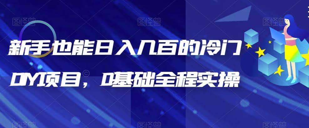 新手也能日入几百的冷门DIY项目，0基础全程实操【揭秘】网创吧-网创项目资源站-副业项目-创业项目-搞钱项目恒杨云站