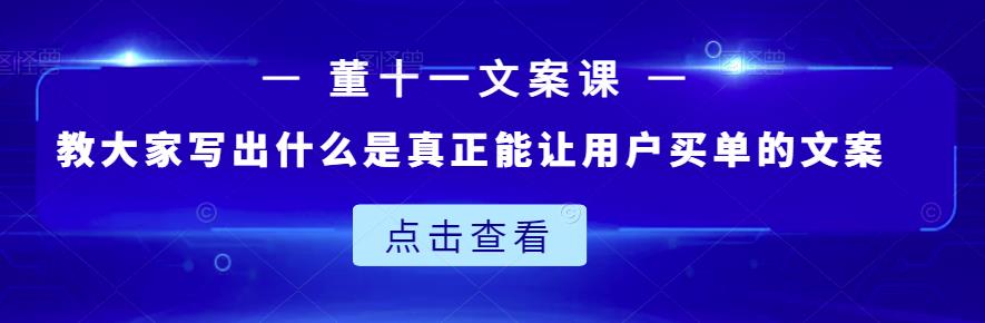 董十一文案课：教大家写出什么是真正能让用户买单的文案网创吧-网创项目资源站-副业项目-创业项目-搞钱项目恒杨云站