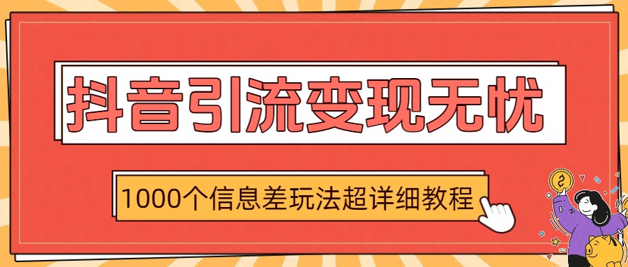 抖音引流变现无忧：1000个信息差玩法超详细教程网创吧-网创项目资源站-副业项目-创业项目-搞钱项目恒杨云站
