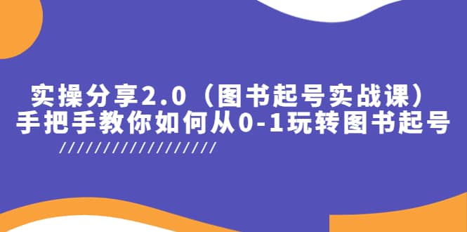 实操分享2.0（图书起号实战课），手把手教你如何从0-1玩转图书起号网创吧-网创项目资源站-副业项目-创业项目-搞钱项目恒杨云站