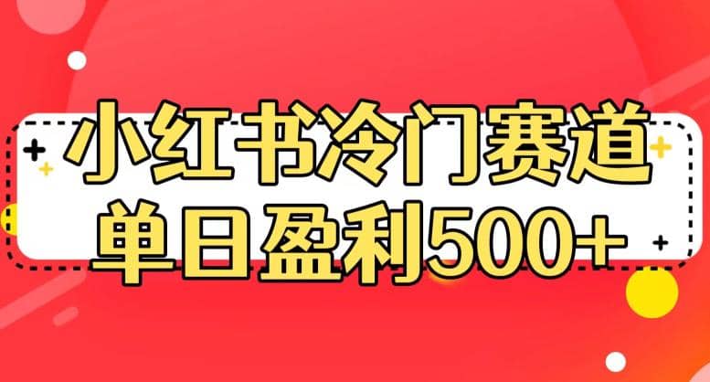 小红书冷门赛道，单日盈利500+【揭秘】网创吧-网创项目资源站-副业项目-创业项目-搞钱项目恒杨云站