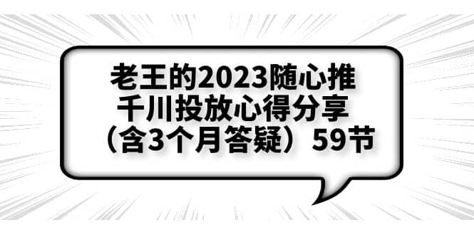 老王的2023随心推+千川投放心得分享（含3个月答疑）59节网创吧-网创项目资源站-副业项目-创业项目-搞钱项目恒杨云站
