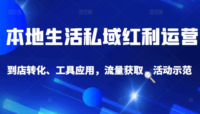 本地生活私域运营课：流量获取、工具应用，到店转化等全方位教学网创吧-网创项目资源站-副业项目-创业项目-搞钱项目恒杨云站