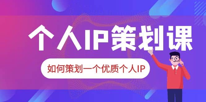 2023普通人都能起飞的个人IP策划课，如何策划一个优质个人IP网创吧-网创项目资源站-副业项目-创业项目-搞钱项目恒杨云站