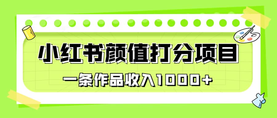 适合0基础小白的小红书颜值打分项目，一条作品收入1000+网创吧-网创项目资源站-副业项目-创业项目-搞钱项目恒杨云站