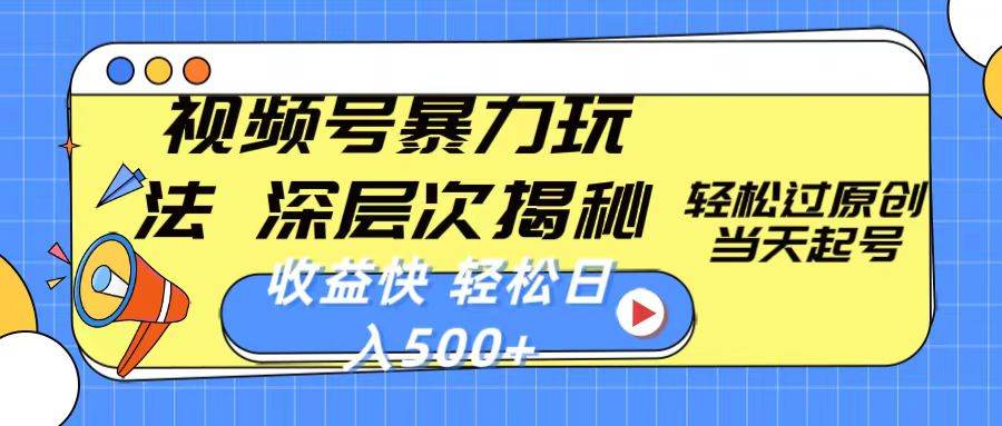 视频号暴力玩法，深层次揭秘,轻松过原创，当天起号，收益快，轻松日入500+网创吧-网创项目资源站-副业项目-创业项目-搞钱项目恒杨云站