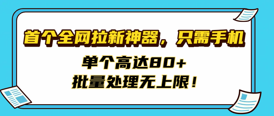 首个全网拉新神器，只需手机，单个高达80+，批量处理无上限！网创吧-网创项目资源站-副业项目-创业项目-搞钱项目恒杨云站