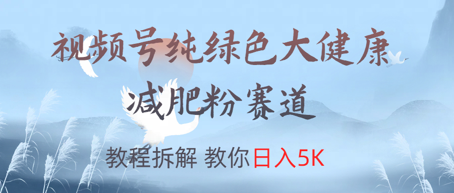 视频号纯绿色大健康粉赛道,教程拆解,教你日入5K网创吧-网创项目资源站-副业项目-创业项目-搞钱项目恒杨云站
