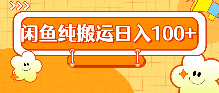 2024咸鱼纯搬运日入100+网创吧-网创项目资源站-副业项目-创业项目-搞钱项目恒杨云站