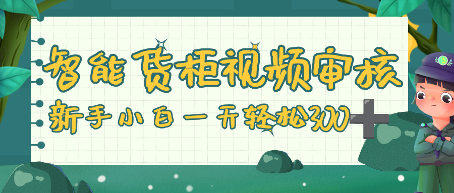 智能货柜视频审核，零门槛，几秒一单，多劳多得，新人小白一天轻松 300+网创吧-网创项目资源站-副业项目-创业项目-搞钱项目恒杨云站