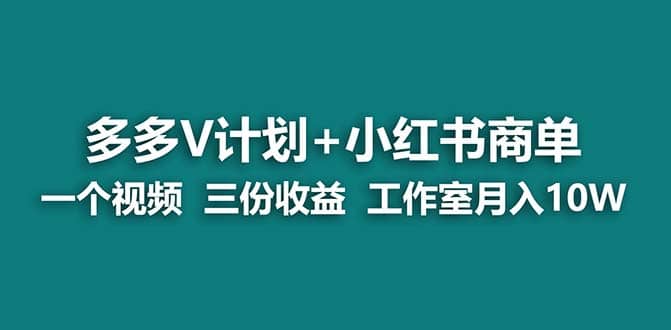 【蓝海项目】多多v计划+小红书商单 一个视频三份收益 工作室月入10w网创吧-网创项目资源站-副业项目-创业项目-搞钱项目恒杨云站