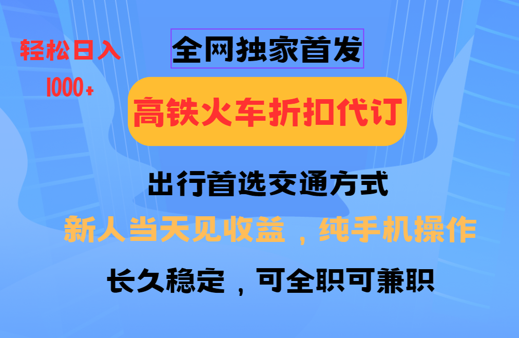 全网独家首发   全国高铁火车折扣代订   新手当日变现  纯手机操作 日入1000+网创吧-网创项目资源站-副业项目-创业项目-搞钱项目恒杨云站