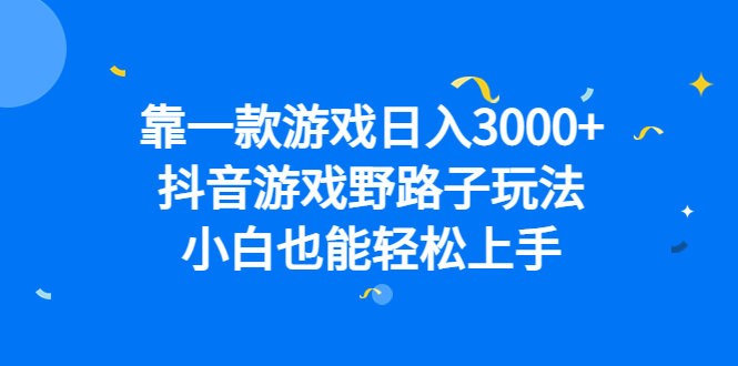 靠一款游戏日入3000+，抖音游戏野路子玩法，小白也能轻松上手网创吧-网创项目资源站-副业项目-创业项目-搞钱项目恒杨云站