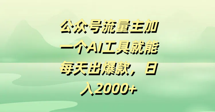公众号流量主加一个AI工具就能每天出爆款，日入2000+网创吧-网创项目资源站-副业项目-创业项目-搞钱项目恒杨云站