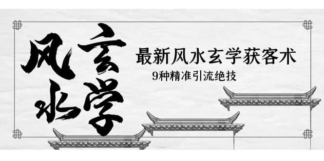 最新风水玄学-获客术，9种精准引流绝技（专题课）网创吧-网创项目资源站-副业项目-创业项目-搞钱项目恒杨云站