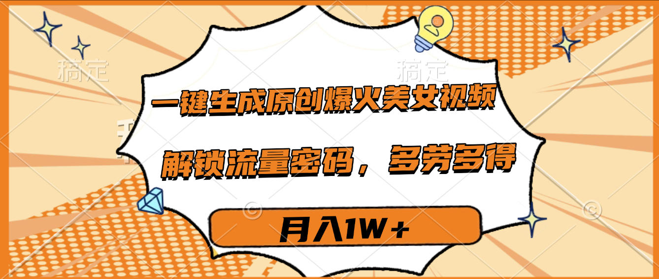 一键生成原创爆火美女视频，多劳多得，解锁流量密码，月入1W+网创吧-网创项目资源站-副业项目-创业项目-搞钱项目恒杨云站