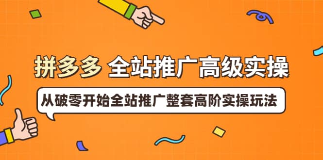 拼多多全站推广高级实操：从破零开始全站推广整套高阶实操玩法网创吧-网创项目资源站-副业项目-创业项目-搞钱项目恒杨云站