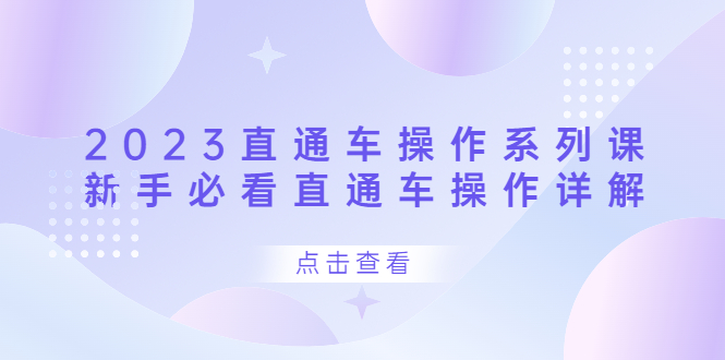 2023直通车操作 系列课，新手必看直通车操作详解网创吧-网创项目资源站-副业项目-创业项目-搞钱项目恒杨云站