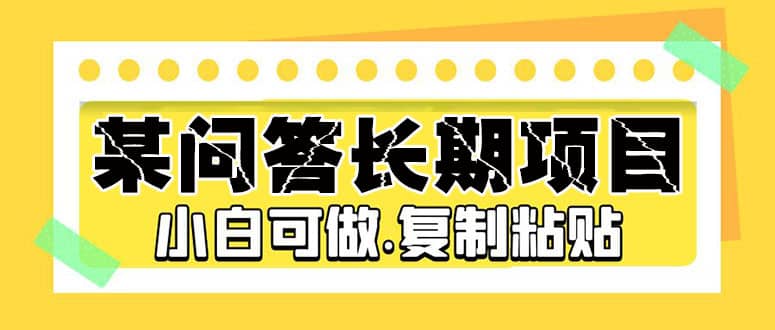 某问答长期项目，简单复制粘贴，小白可做网创吧-网创项目资源站-副业项目-创业项目-搞钱项目恒杨云站