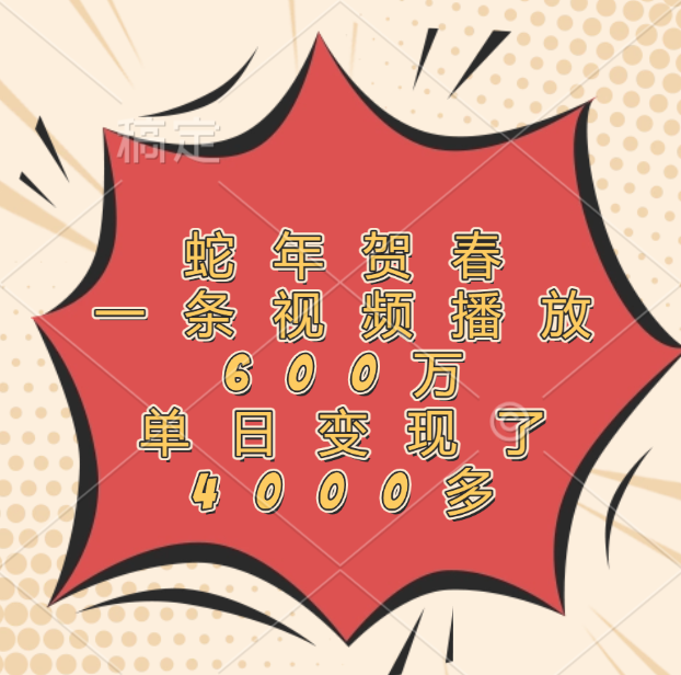 蛇年贺春，一条视频播放600万，单日变现了4000多网创吧-网创项目资源站-副业项目-创业项目-搞钱项目恒杨云站