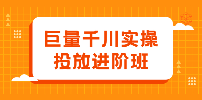 巨量千川实操投放进阶班，投放策略、方案，复盘模型和数据异常全套解决方法网创吧-网创项目资源站-副业项目-创业项目-搞钱项目恒杨云站