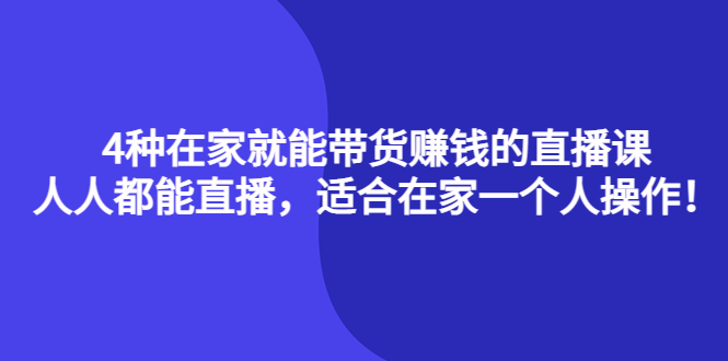 4种在家就能带货赚钱的直播课，人人都能直播，适合在家一个人操作！网创吧-网创项目资源站-副业项目-创业项目-搞钱项目恒杨云站