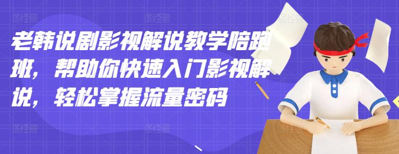 老韩说剧影视解说教学陪跑班，帮助你快速入门影视解说，轻松掌握流量密码网创吧-网创项目资源站-副业项目-创业项目-搞钱项目恒杨云站