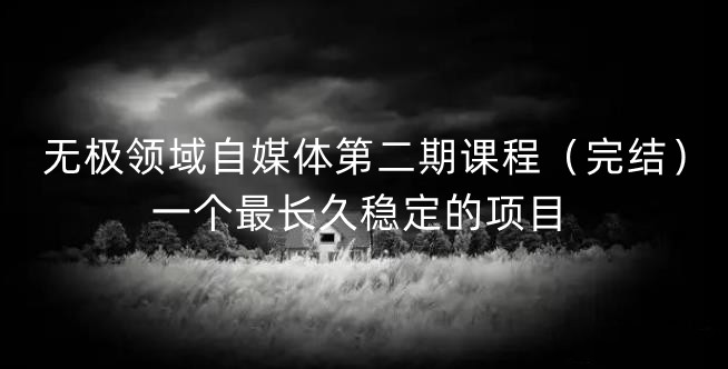 无极领域自媒体第二期课程（完结），一个最长久稳定的项目网创吧-网创项目资源站-副业项目-创业项目-搞钱项目恒杨云站