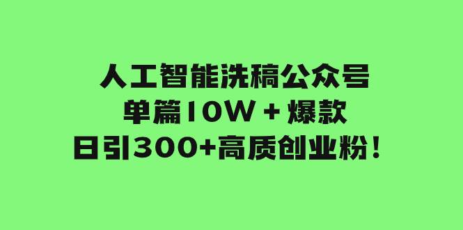 人工智能洗稿公众号单篇10W＋爆款，日引300+高质创业粉！网创吧-网创项目资源站-副业项目-创业项目-搞钱项目恒杨云站