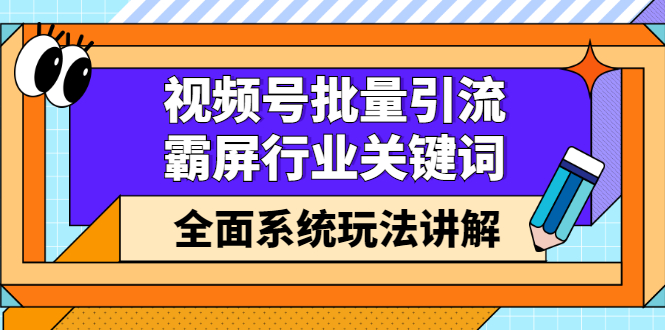 视频号批量引流，霸屏行业关键词（基础班）全面系统讲解视频号玩法【无水印】网创吧-网创项目资源站-副业项目-创业项目-搞钱项目恒杨云站