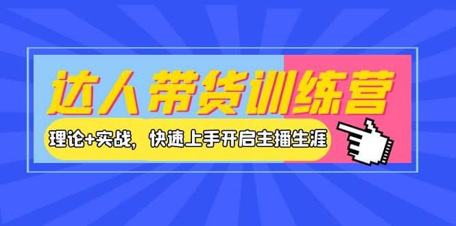 达人带货训练营，理论+实战，快速上手开启主播生涯！网创吧-网创项目资源站-副业项目-创业项目-搞钱项目恒杨云站