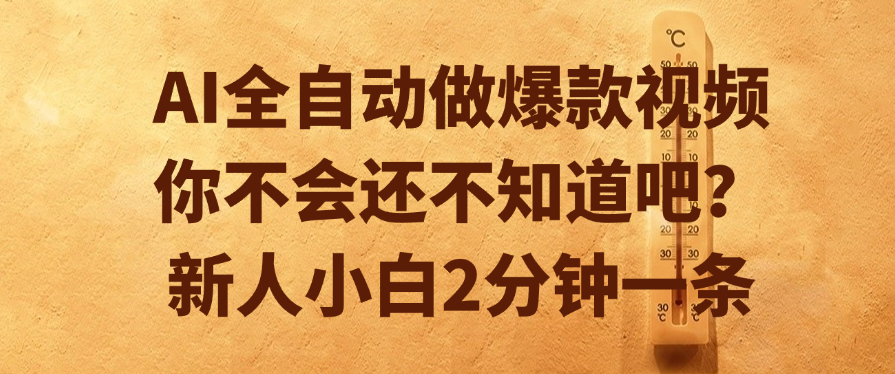 AI全自动做爆款视频，你不会还不知道吧？新人小白2分钟一条网创吧-网创项目资源站-副业项目-创业项目-搞钱项目恒杨云站