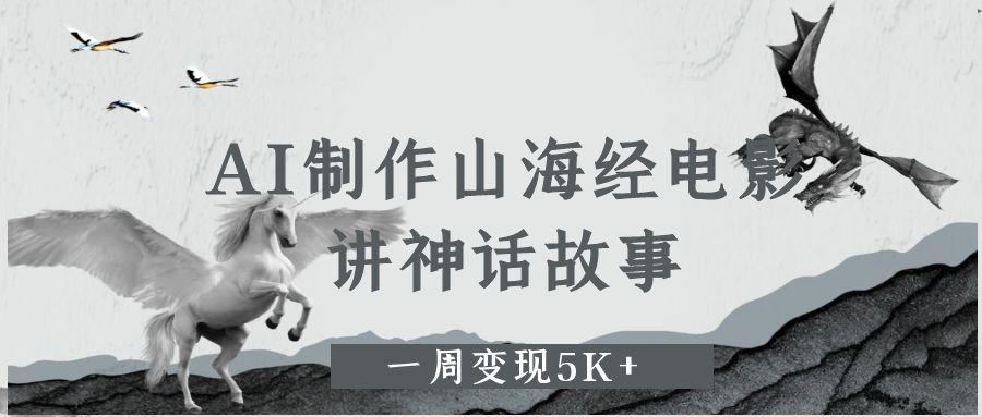 AI制作山海经电影，讲神话故事，一周变现5K+网创吧-网创项目资源站-副业项目-创业项目-搞钱项目恒杨云站
