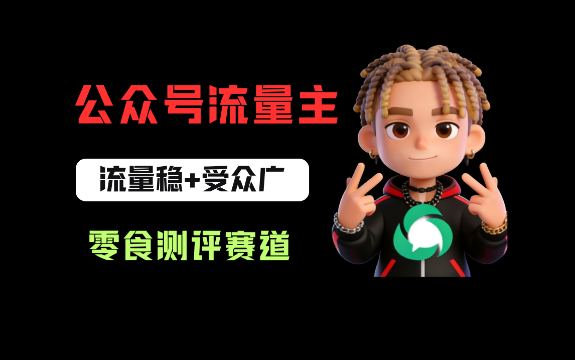 公众号流量主之零食测评赛道，流量稳+受众广，20分钟一条作品！网创吧-网创项目资源站-副业项目-创业项目-搞钱项目恒杨云站