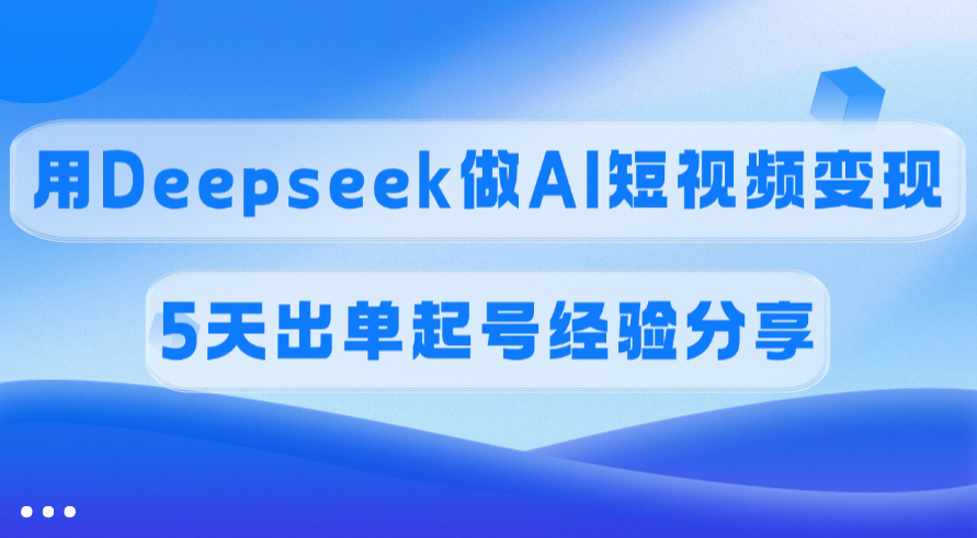 佣金45%，用Deepseek做AI短视频变现，5天出单起号经验分享网创吧-网创项目资源站-副业项目-创业项目-搞钱项目恒杨云站