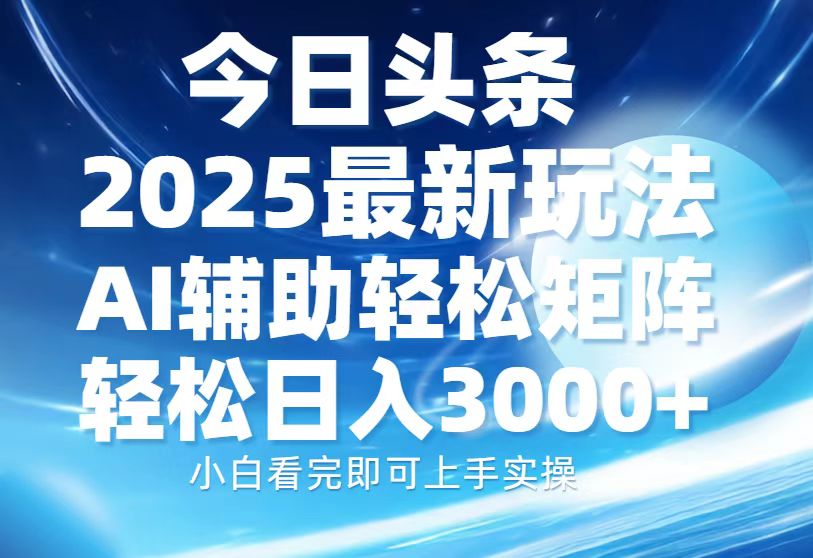 今日头条2025最新玩法，思路简单，复制粘贴，AI辅助，轻松矩阵日入3000+网创吧-网创项目资源站-副业项目-创业项目-搞钱项目恒杨云站