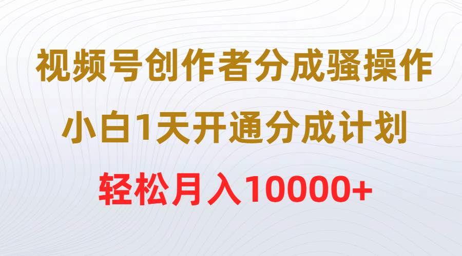 视频号创作者分成骚操作，小白1天开通分成计划，轻松月入10000+网创吧-网创项目资源站-副业项目-创业项目-搞钱项目恒杨云站