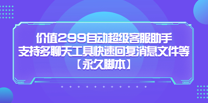价值299自动超级客服助手，支持多聊天工具快速回复消息文件等网创吧-网创项目资源站-副业项目-创业项目-搞钱项目恒杨云站