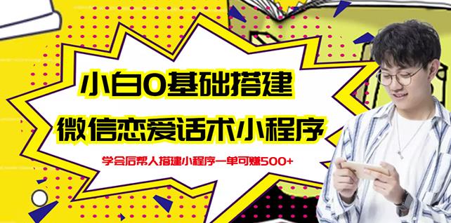 新手0基础搭建微信恋爱话术小程序，一单赚几百【视频教程+小程序源码】网创吧-网创项目资源站-副业项目-创业项目-搞钱项目恒杨云站