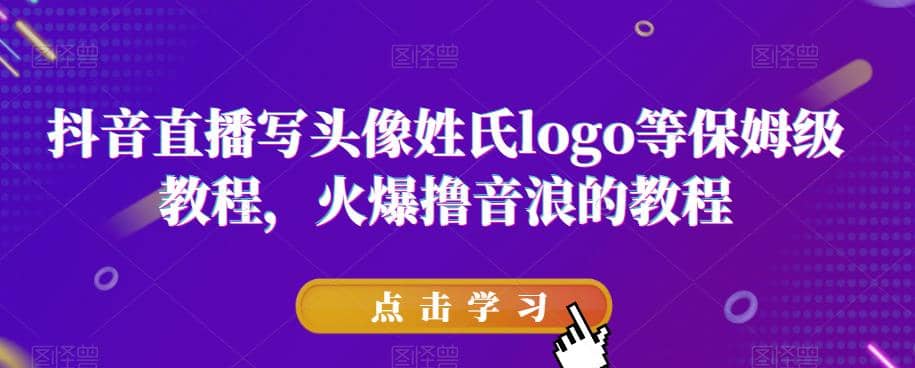 抖音直播写头像姓氏logo等保姆级教程，火爆撸音浪教程【揭秘】网创吧-网创项目资源站-副业项目-创业项目-搞钱项目恒杨云站
