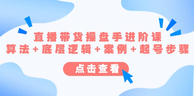直播带货/操盘手/进阶课，算法+底层逻辑+案例+起号步骤网创吧-网创项目资源站-副业项目-创业项目-搞钱项目恒杨云站