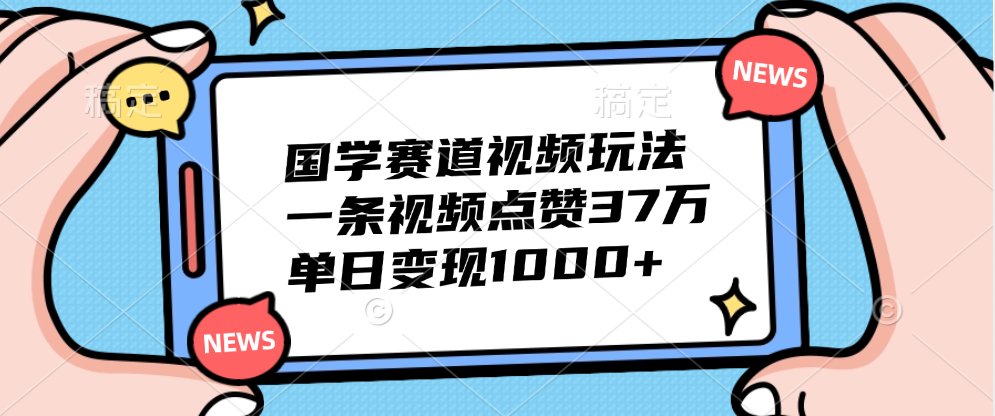 国学赛道视频玩法，单日变现1000+，一条视频点赞37万网创吧-网创项目资源站-副业项目-创业项目-搞钱项目恒杨云站