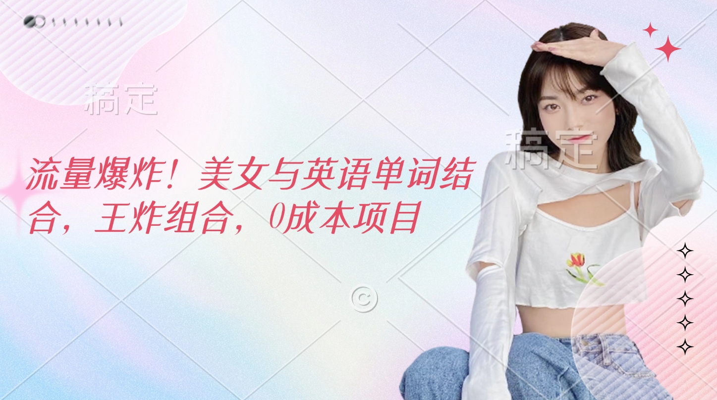流量爆炸!美女与英语单词结合,王炸组合,0成本项目网创吧-网创项目资源站-副业项目-创业项目-搞钱项目恒杨云站