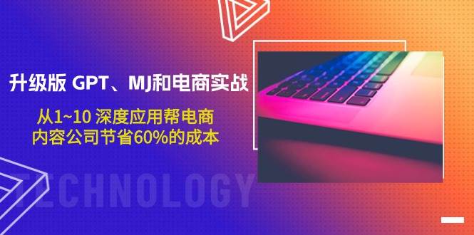 升级版 GPT、MJ和电商实战，从1~10 深度应用帮电商、内容公司节省60%的成本网创吧-网创项目资源站-副业项目-创业项目-搞钱项目恒杨云站